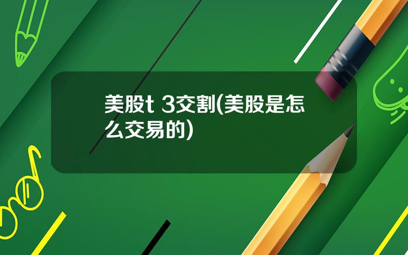 美股t 3交割(美股是怎么交易的)
